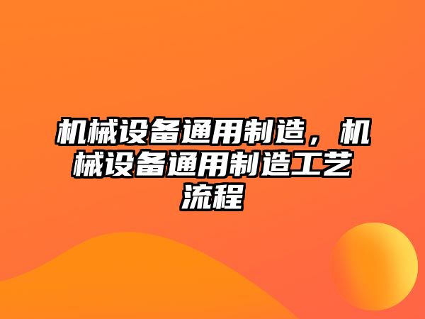 機械設備通用制造，機械設備通用制造工藝流程