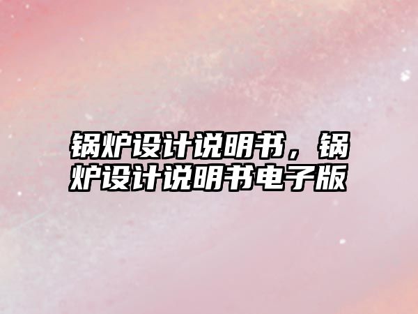 鍋爐設(shè)計說明書，鍋爐設(shè)計說明書電子版