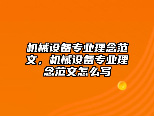 機械設(shè)備專業(yè)理念范文，機械設(shè)備專業(yè)理念范文怎么寫