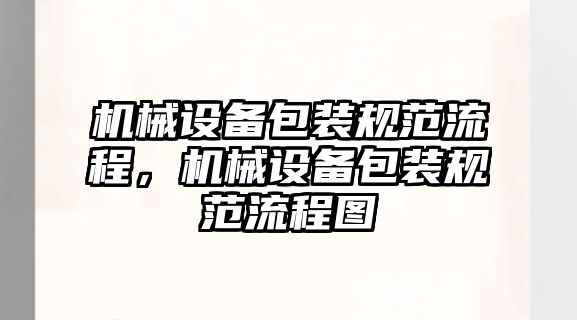 機(jī)械設(shè)備包裝規(guī)范流程，機(jī)械設(shè)備包裝規(guī)范流程圖