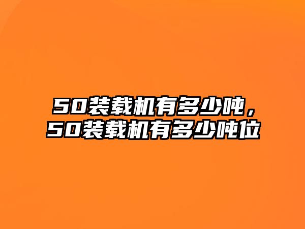 50裝載機(jī)有多少噸，50裝載機(jī)有多少噸位