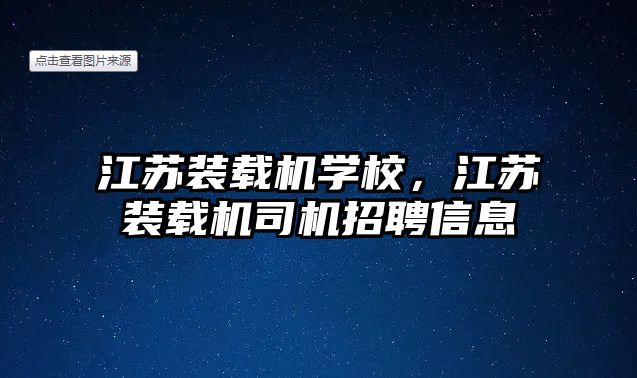 江蘇裝載機學校，江蘇裝載機司機招聘信息