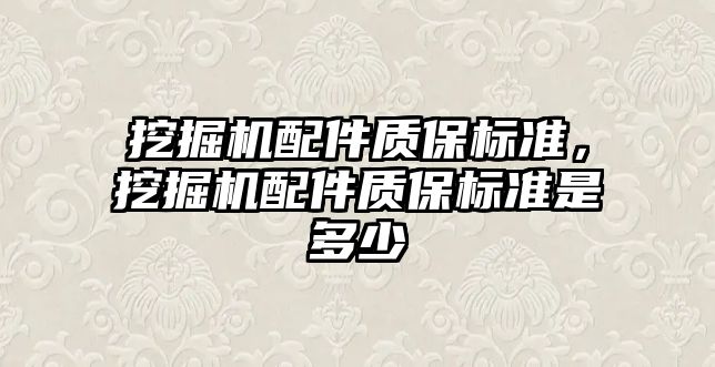 挖掘機配件質(zhì)保標(biāo)準(zhǔn)，挖掘機配件質(zhì)保標(biāo)準(zhǔn)是多少