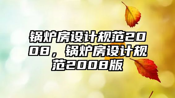 鍋爐房設(shè)計規(guī)范2008，鍋爐房設(shè)計規(guī)范2008版