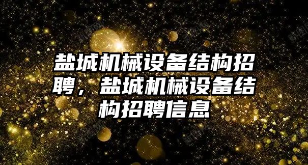 鹽城機械設備結構招聘，鹽城機械設備結構招聘信息