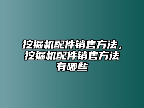 挖掘機(jī)配件銷售方法，挖掘機(jī)配件銷售方法有哪些