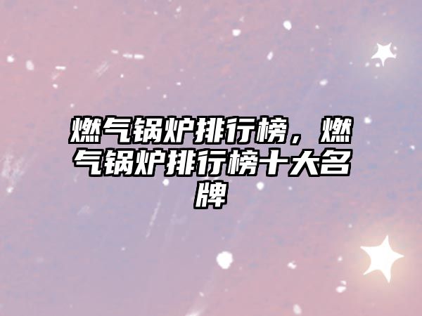 燃?xì)忮仩t排行榜，燃?xì)忮仩t排行榜十大名牌