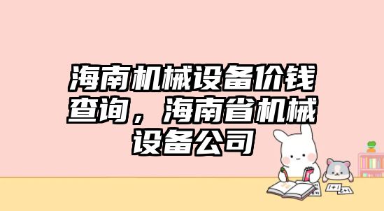 海南機械設(shè)備價錢查詢，海南省機械設(shè)備公司