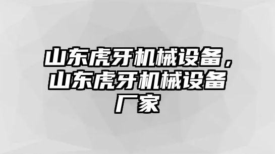 山東虎牙機械設備，山東虎牙機械設備廠家