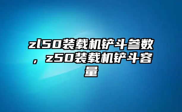 zl50裝載機鏟斗參數(shù)，z50裝載機鏟斗容量