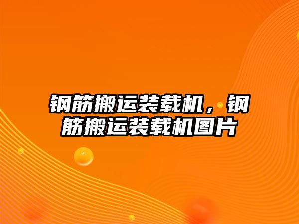 鋼筋搬運裝載機，鋼筋搬運裝載機圖片