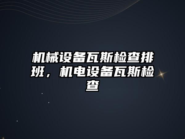 機械設備瓦斯檢查排班，機電設備瓦斯檢查