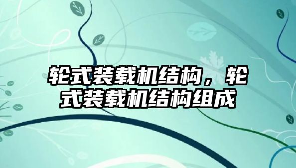 輪式裝載機結(jié)構(gòu)，輪式裝載機結(jié)構(gòu)組成