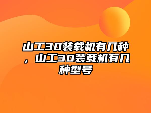 山工30裝載機(jī)有幾種，山工30裝載機(jī)有幾種型號(hào)