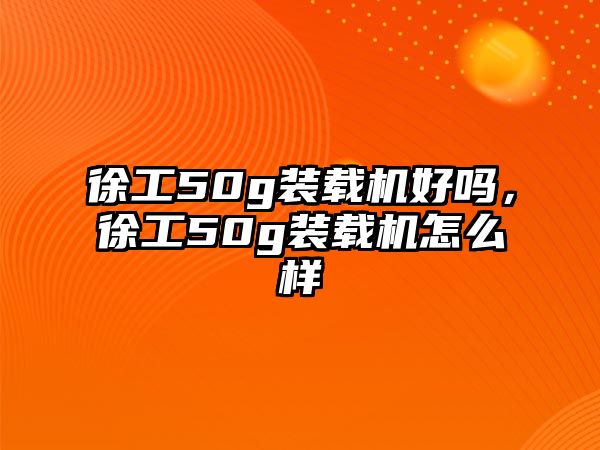 徐工50g裝載機好嗎，徐工50g裝載機怎么樣