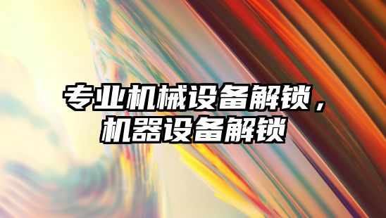 專業(yè)機械設備解鎖，機器設備解鎖