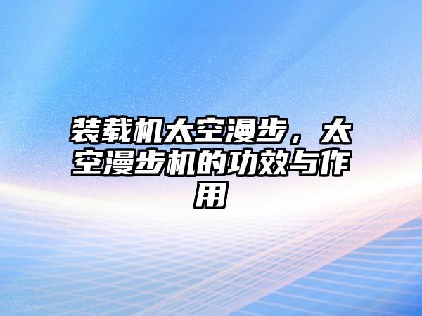 裝載機太空漫步，太空漫步機的功效與作用