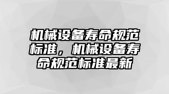 機械設(shè)備壽命規(guī)范標準，機械設(shè)備壽命規(guī)范標準最新