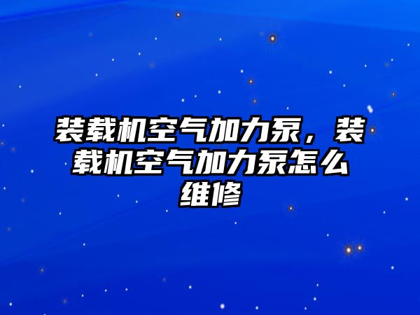 裝載機空氣加力泵，裝載機空氣加力泵怎么維修