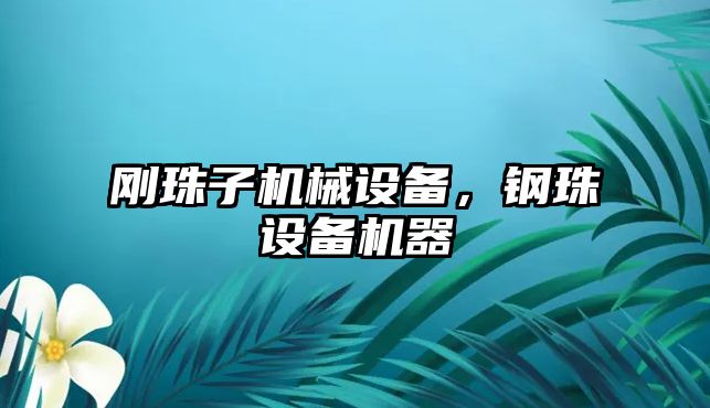 剛珠子機械設備，鋼珠設備機器