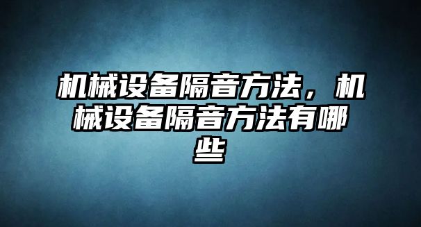 機(jī)械設(shè)備隔音方法，機(jī)械設(shè)備隔音方法有哪些