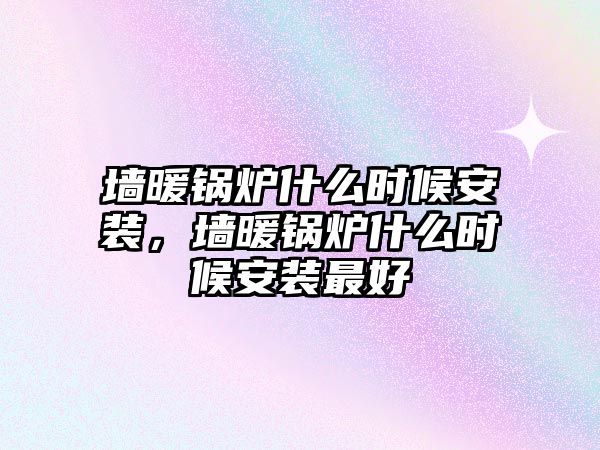 墻暖鍋爐什么時候安裝，墻暖鍋爐什么時候安裝最好