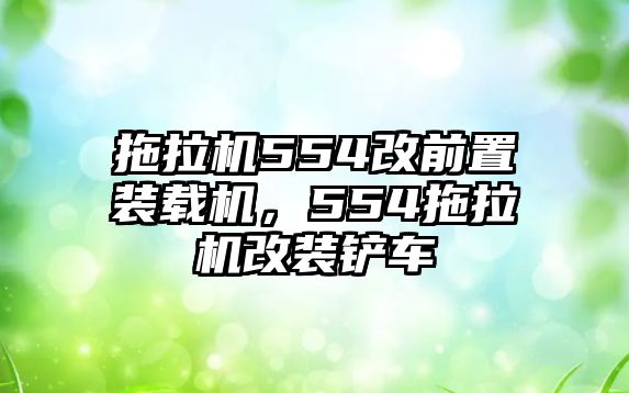 拖拉機(jī)554改前置裝載機(jī)，554拖拉機(jī)改裝鏟車