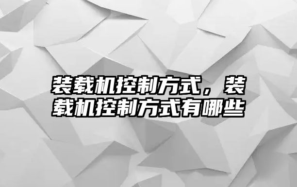 裝載機(jī)控制方式，裝載機(jī)控制方式有哪些