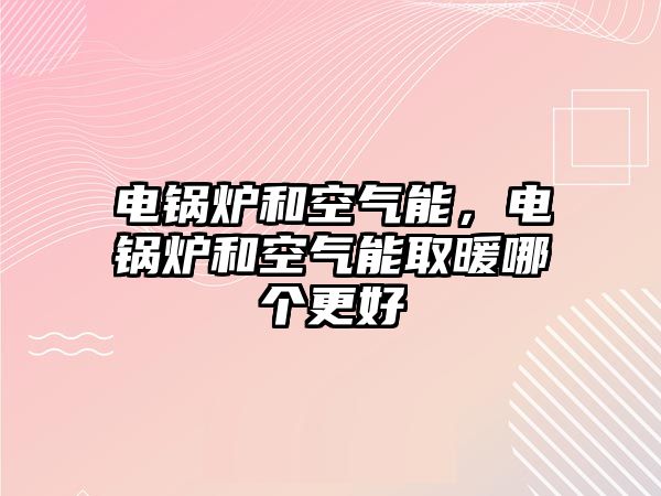 電鍋爐和空氣能，電鍋爐和空氣能取暖哪個(gè)更好