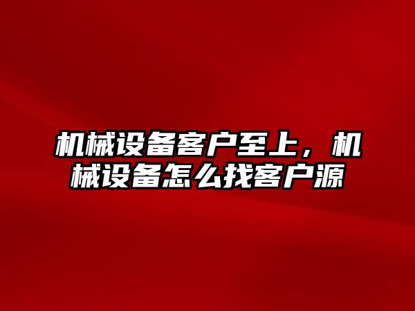 機械設(shè)備客戶至上，機械設(shè)備怎么找客戶源