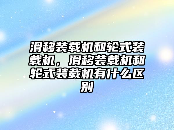 滑移裝載機和輪式裝載機，滑移裝載機和輪式裝載機有什么區(qū)別