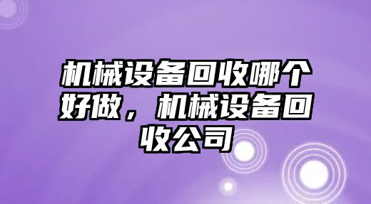 機(jī)械設(shè)備回收哪個(gè)好做，機(jī)械設(shè)備回收公司