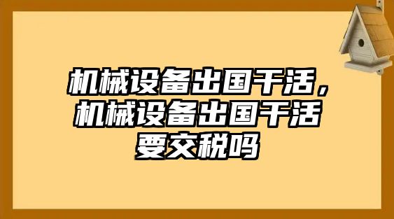 機(jī)械設(shè)備出國干活，機(jī)械設(shè)備出國干活要交稅嗎