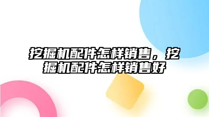 挖掘機配件怎樣銷售，挖掘機配件怎樣銷售好