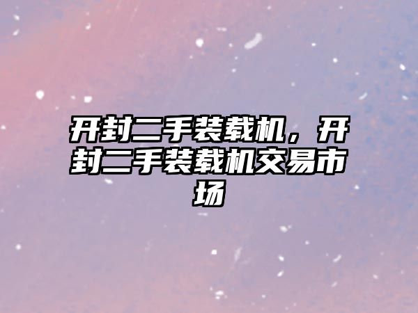 開封二手裝載機(jī)，開封二手裝載機(jī)交易市場