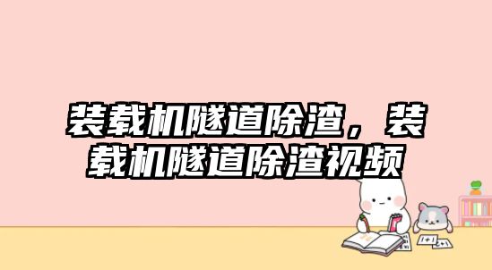 裝載機隧道除渣，裝載機隧道除渣視頻