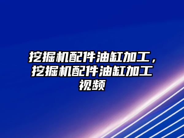 挖掘機(jī)配件油缸加工，挖掘機(jī)配件油缸加工視頻