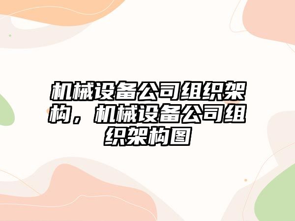 機(jī)械設(shè)備公司組織架構(gòu)，機(jī)械設(shè)備公司組織架構(gòu)圖