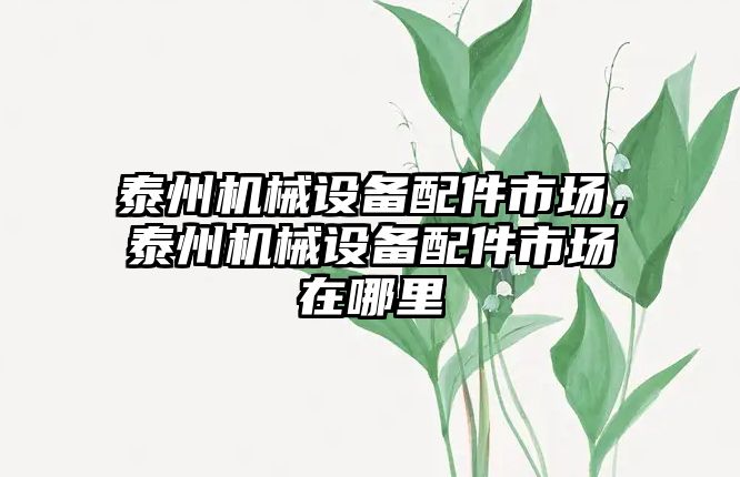 泰州機械設備配件市場，泰州機械設備配件市場在哪里