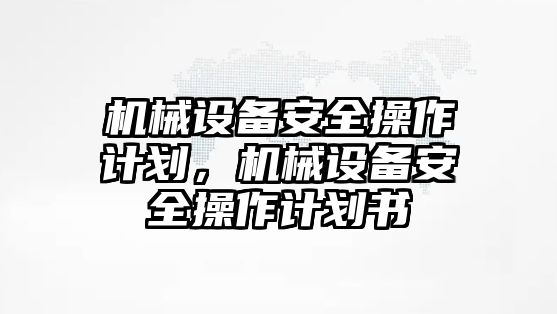 機(jī)械設(shè)備安全操作計(jì)劃，機(jī)械設(shè)備安全操作計(jì)劃書(shū)