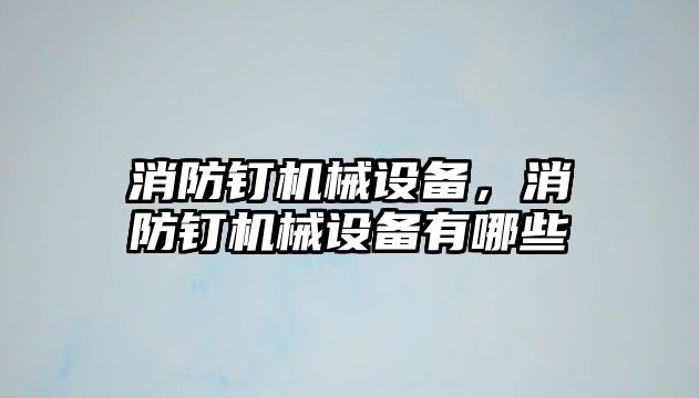 消防釘機械設備，消防釘機械設備有哪些