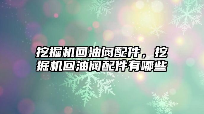 挖掘機回油閥配件，挖掘機回油閥配件有哪些