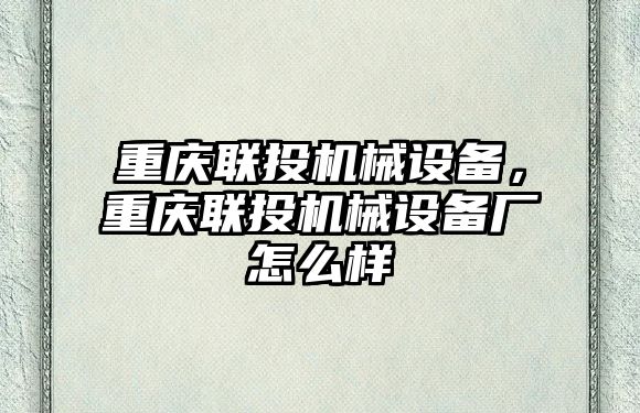 重慶聯(lián)投機(jī)械設(shè)備，重慶聯(lián)投機(jī)械設(shè)備廠怎么樣