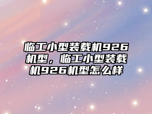 臨工小型裝載機926機型，臨工小型裝載機926機型怎么樣