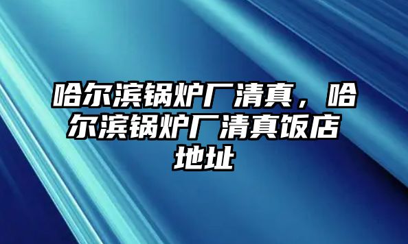 哈爾濱鍋爐廠清真，哈爾濱鍋爐廠清真飯店地址