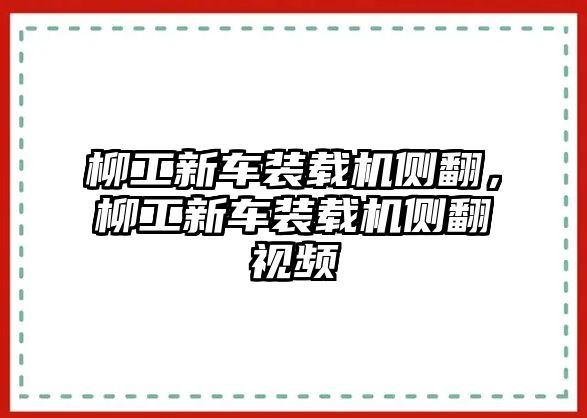 柳工新車裝載機(jī)側(cè)翻，柳工新車裝載機(jī)側(cè)翻視頻