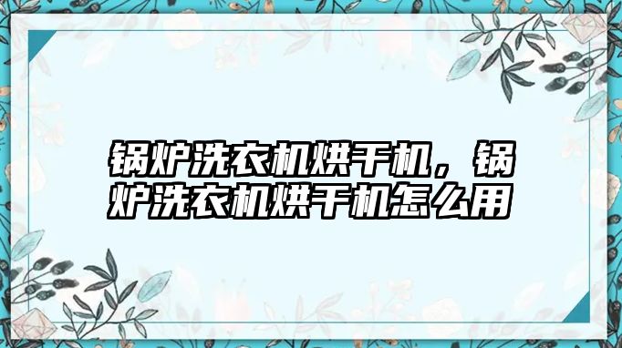 鍋爐洗衣機(jī)烘干機(jī)，鍋爐洗衣機(jī)烘干機(jī)怎么用