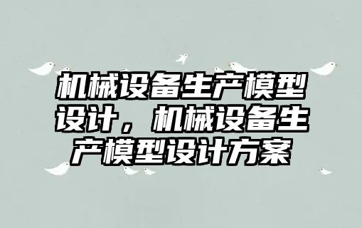 機械設備生產模型設計，機械設備生產模型設計方案