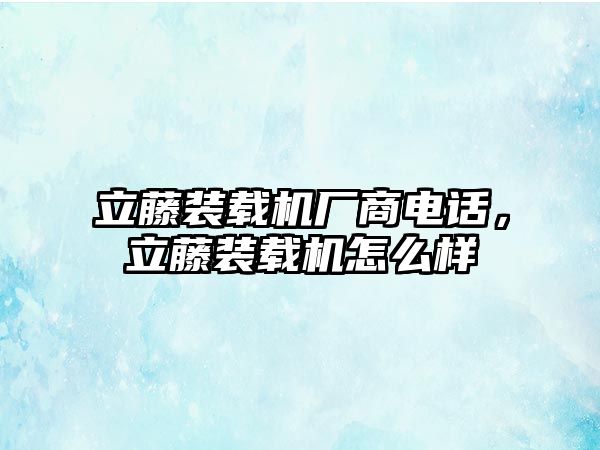 立藤裝載機(jī)廠商電話，立藤裝載機(jī)怎么樣