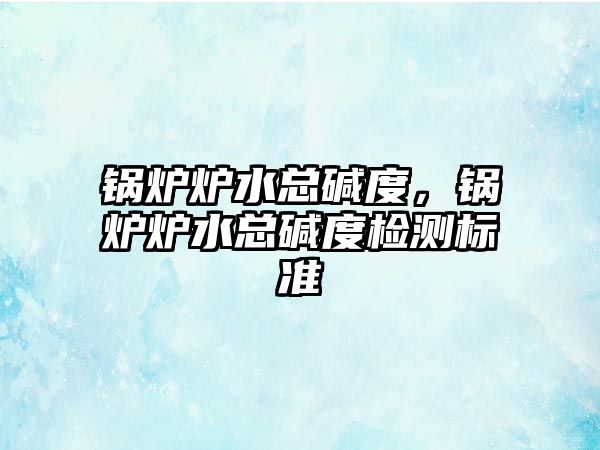 鍋爐爐水總堿度，鍋爐爐水總堿度檢測標準